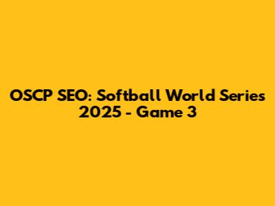 OSCP SEO: Softball World Series 2025 - Game 3