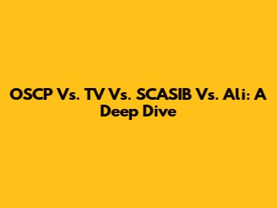 OSCP Vs. TV Vs. SCASIB Vs. Ali: A Deep Dive