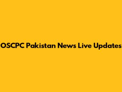OSCPC Pakistan News Live Updates