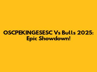 OSCPEKINGESESC Vs Bulls 2025: Epic Showdown!