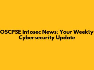 OSCPSE Infosec News: Your Weekly Cybersecurity Update