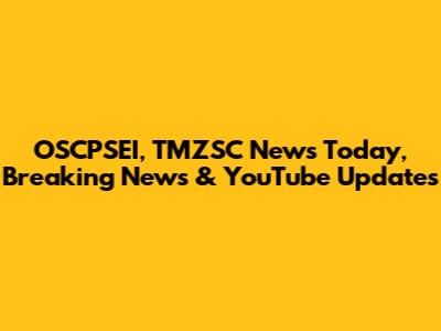 OSCPSEI, TMZSC News Today, Breaking News & YouTube Updates
