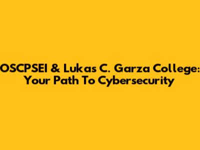 OSCPSEI & Lukas C. Garza College: Your Path To Cybersecurity