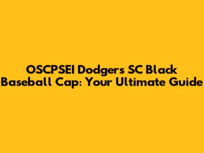 OSCPSEI Dodgers SC Black Baseball Cap: Your Ultimate Guide