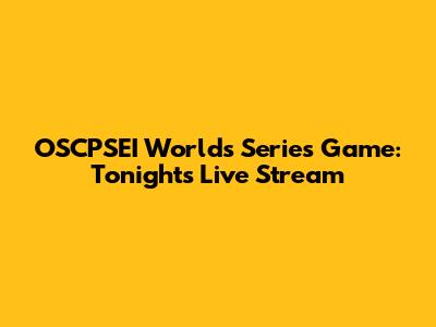 OSCPSEI Worlds Series Game: Tonight's Live Stream