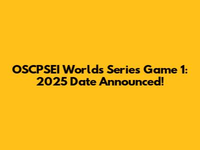 OSCPSEI Worlds Series Game 1: 2025 Date Announced!