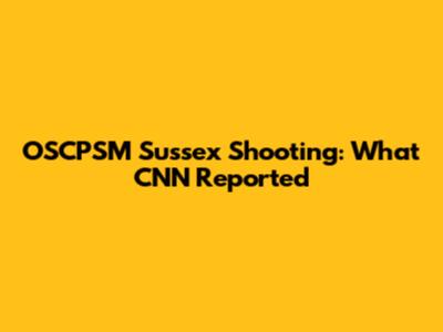 OSCPSM Sussex Shooting: What CNN Reported