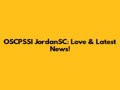 OSCPSSI JordanSC: Love & Latest News!