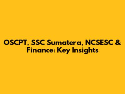 OSCPT, SSC Sumatera, NCSESC & Finance: Key Insights