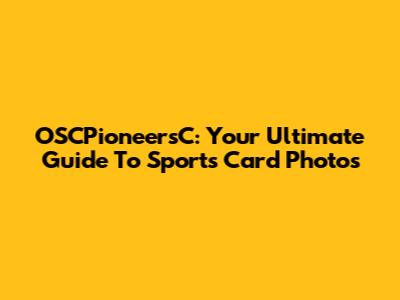 OSCPioneersC: Your Ultimate Guide To Sports Card Photos