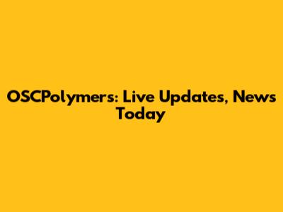 OSCPolymers: Live Updates, News Today