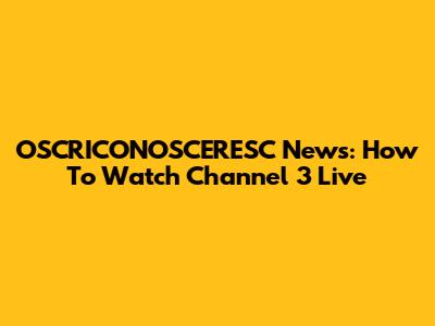 OSCRICONOSCERESC News: How To Watch Channel 3 Live