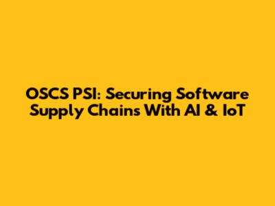 OSCS PSI: Securing Software Supply Chains With AI & IoT