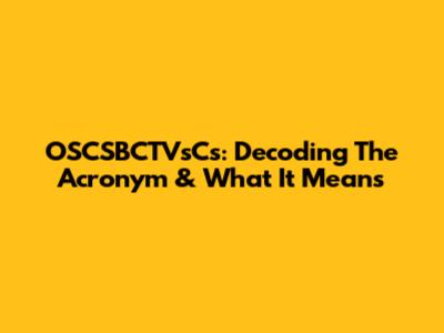 OSCSBCTVsCs: Decoding The Acronym & What It Means