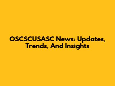 OSCSCUSASC News: Updates, Trends, And Insights