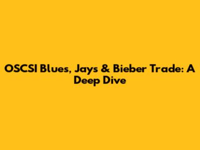 OSCSI Blues, Jays & Bieber Trade: A Deep Dive