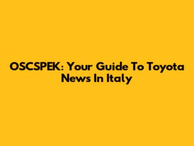 OSCSPEK: Your Guide To Toyota News In Italy