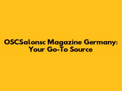 OSCSalonsc Magazine Germany: Your Go-To Source