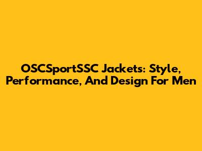 OSCSportSSC Jackets: Style, Performance, And Design For Men