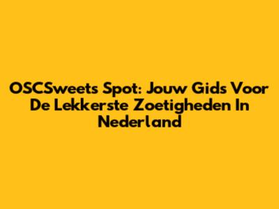 OSCSweets Spot: Jouw Gids Voor De Lekkerste Zoetigheden In Nederland