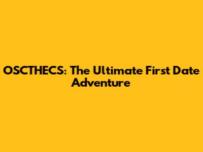 OSCTHECS: The Ultimate First Date Adventure
