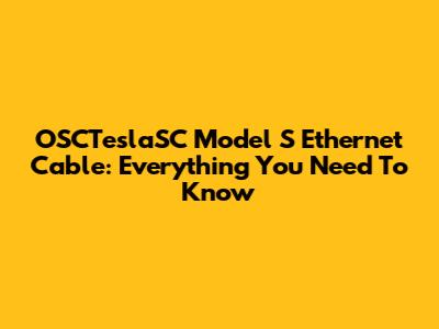 OSCTeslaSC Model S Ethernet Cable: Everything You Need To Know