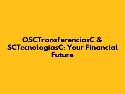 OSCTransferenciasC & SCTecnologiasC: Your Financial Future
