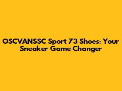 OSCVANSSC Sport 73 Shoes: Your Sneaker Game Changer