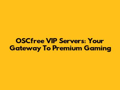 OSCfree VIP Servers: Your Gateway To Premium Gaming