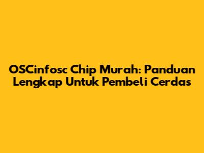 OSCinfosc Chip Murah: Panduan Lengkap Untuk Pembeli Cerdas