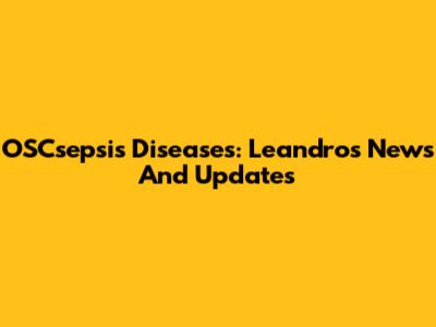OSCsepsis Diseases: Leandro's News And Updates