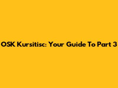 OSK Kursitisc: Your Guide To Part 3