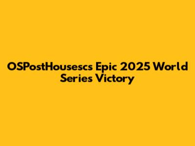 OSPostHousesc's Epic 2025 World Series Victory