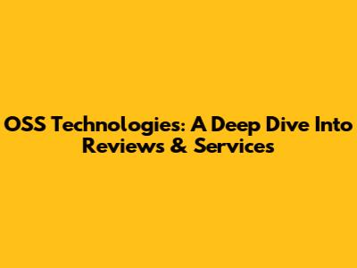 OSS Technologies: A Deep Dive Into Reviews & Services
