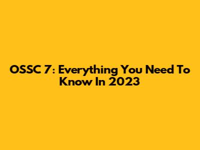 OSSC 7: Everything You Need To Know In 2023