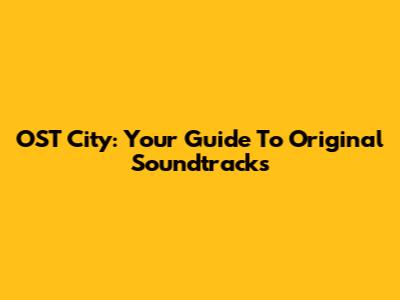 OST City: Your Guide To Original Soundtracks