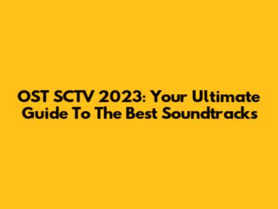 OST SCTV 2023: Your Ultimate Guide To The Best Soundtracks