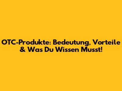OTC-Produkte: Bedeutung, Vorteile & Was Du Wissen Musst!