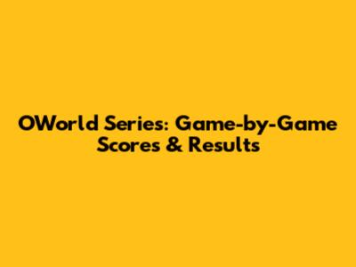 OWorld Series: Game-by-Game Scores & Results