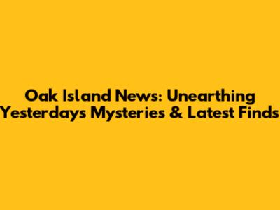 Oak Island News: Unearthing Yesterday's Mysteries & Latest Finds