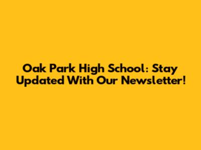 Oak Park High School: Stay Updated With Our Newsletter!