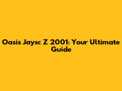 Oasis Jaysc Z 2001: Your Ultimate Guide