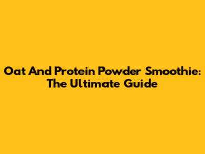 Oat And Protein Powder Smoothie: The Ultimate Guide