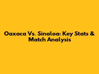 Oaxaca Vs. Sinaloa: Key Stats & Match Analysis