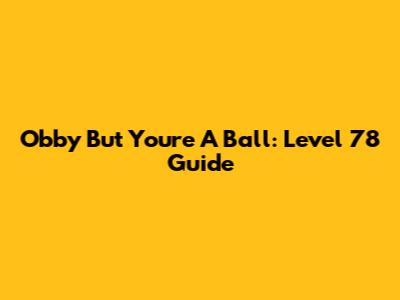 Obby But You're A Ball: Level 78 Guide