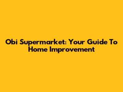 Obi Supermarket: Your Guide To Home Improvement