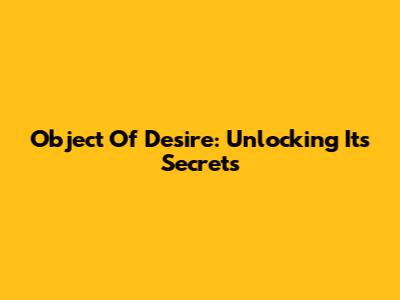 Object Of Desire: Unlocking Its Secrets