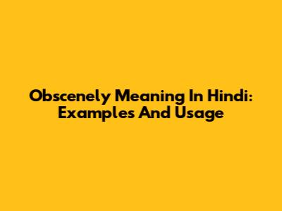 Obscenely Meaning In Hindi: Examples And Usage