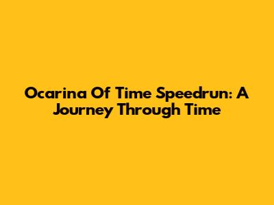 Ocarina Of Time Speedrun: A Journey Through Time