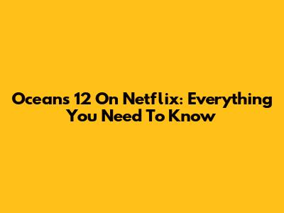 Ocean's 12 On Netflix: Everything You Need To Know